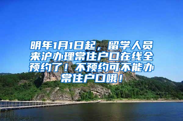 明年1月1日起，留学人员来沪办理常住户口在线全预约了！不预约可不能办常住户口哦！