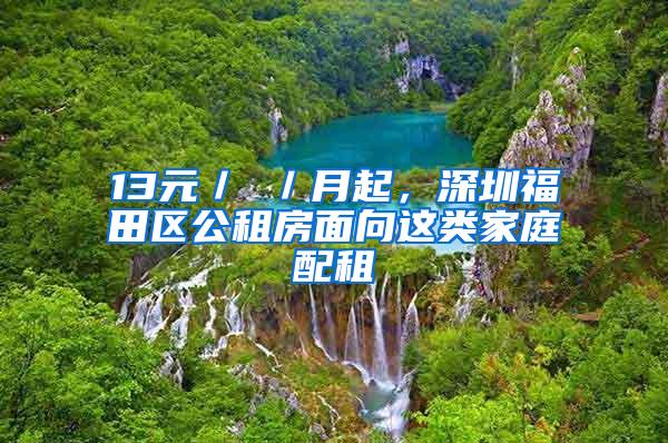 13元／㎡／月起，深圳福田区公租房面向这类家庭配租