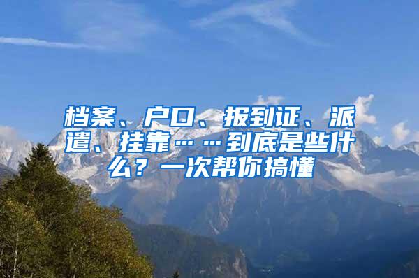 档案、户口、报到证、派遣、挂靠……到底是些什么？一次帮你搞懂