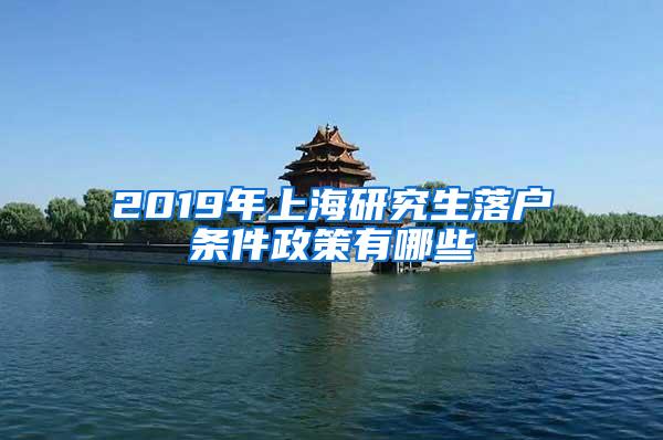 2019年上海研究生落户条件政策有哪些