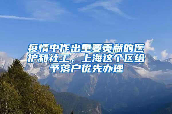 疫情中作出重要贡献的医护和社工，上海这个区给予落户优先办理