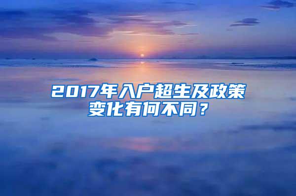 2017年入户超生及政策变化有何不同？