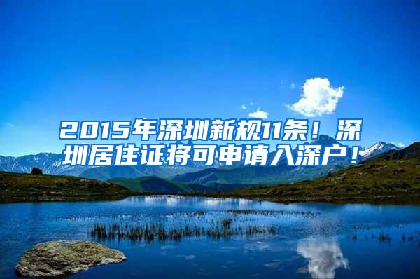 2015年深圳新规11条！深圳居住证将可申请入深户！