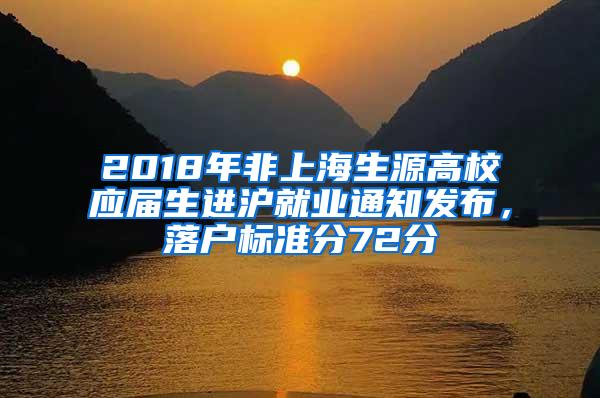 2018年非上海生源高校应届生进沪就业通知发布，落户标准分72分