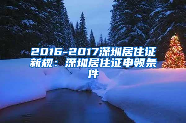 2016-2017深圳居住证新规：深圳居住证申领条件