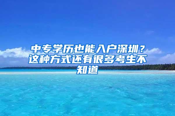 中专学历也能入户深圳？这种方式还有很多考生不知道