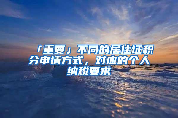 「重要」不同的居住证积分申请方式，对应的个人纳税要求