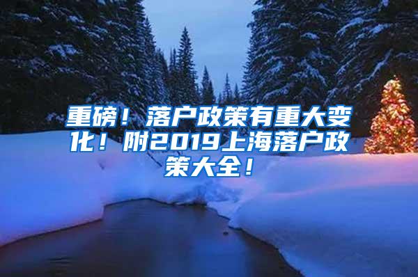 重磅！落户政策有重大变化！附2019上海落户政策大全！