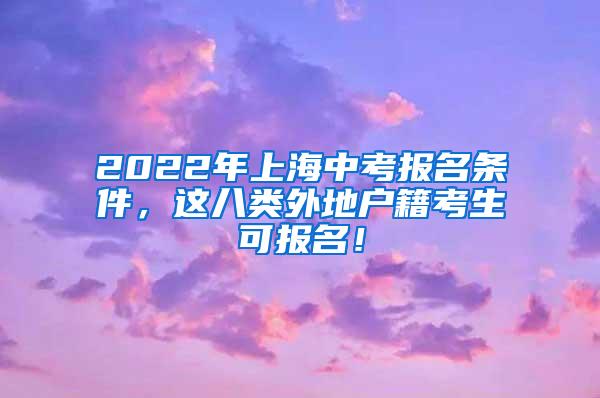 2022年上海中考报名条件，这八类外地户籍考生可报名！