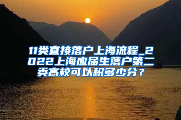 11类直接落户上海流程_2022上海应届生落户第二类高校可以积多少分？