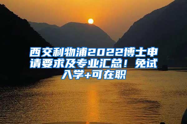 西交利物浦2022博士申请要求及专业汇总！免试入学+可在职