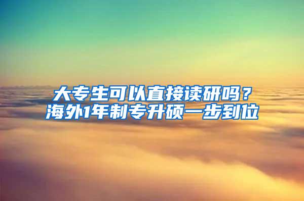 大专生可以直接读研吗？海外1年制专升硕一步到位