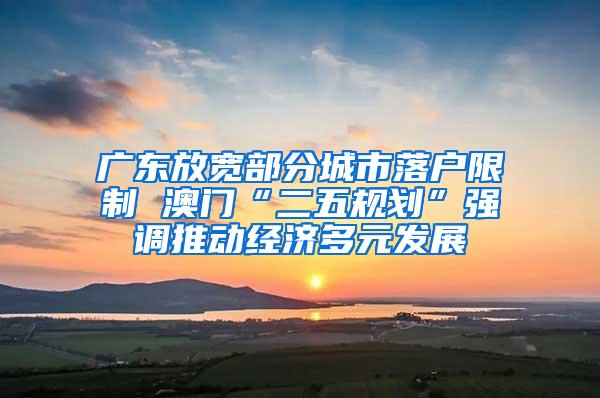 广东放宽部分城市落户限制 澳门“二五规划”强调推动经济多元发展