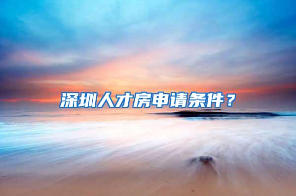 深圳人才房申请条件？