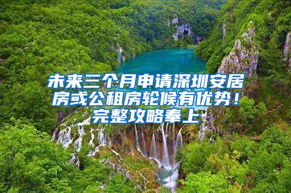 未来三个月申请深圳安居房或公租房轮候有优势！完整攻略奉上