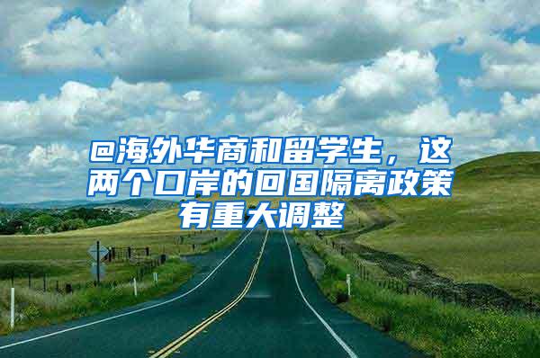 @海外华商和留学生，这两个口岸的回国隔离政策有重大调整→→