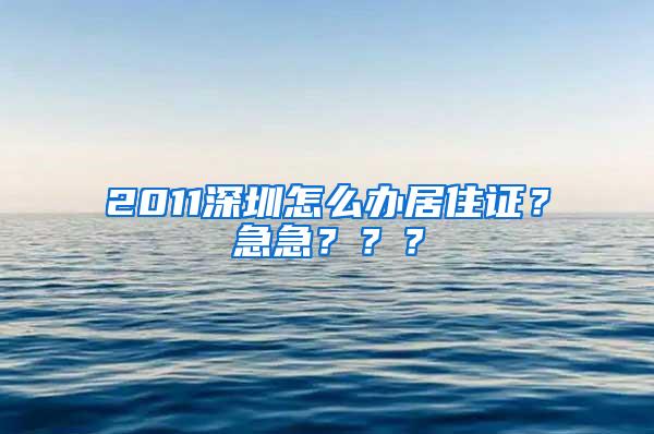 2011深圳怎么办居住证？急急？？？