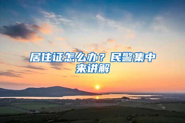 居住证怎么办？民警集中来讲解