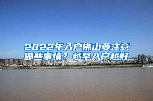 2022年入户佛山要注意哪些事情？越早入户越好