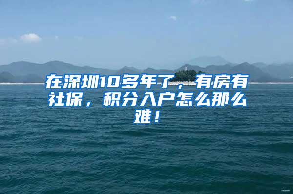 在深圳10多年了，有房有社保，积分入户怎么那么难！