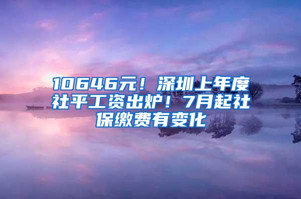 10646元！深圳上年度社平工资出炉！7月起社保缴费有变化