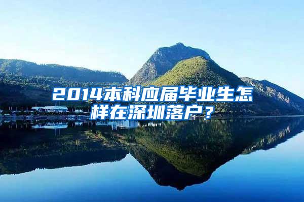 2014本科应届毕业生怎样在深圳落户？