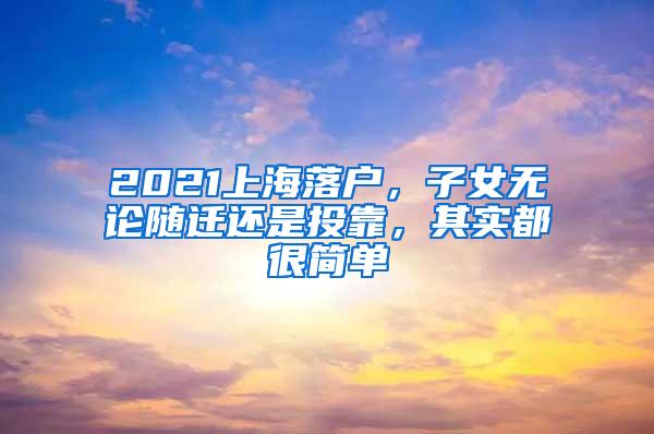 2021上海落户，子女无论随迁还是投靠，其实都很简单