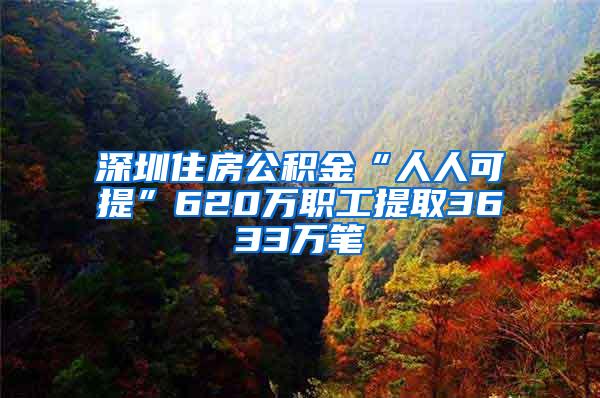 深圳住房公积金“人人可提”620万职工提取3633万笔