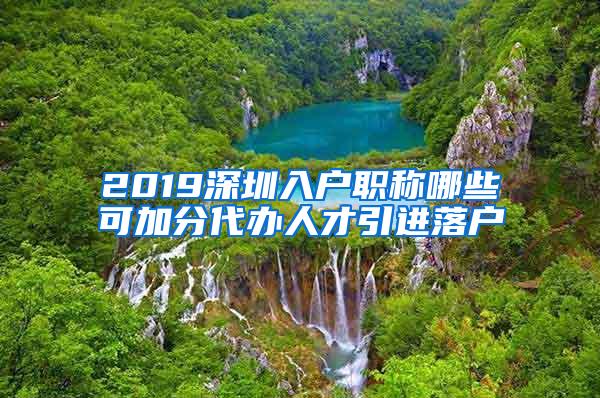 2019深圳入户职称哪些可加分代办人才引进落户