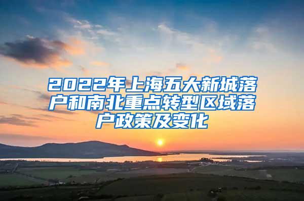 2022年上海五大新城落户和南北重点转型区域落户政策及变化