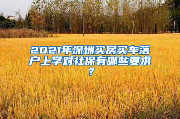 2021年深圳买房买车落户上学对社保有哪些要求？