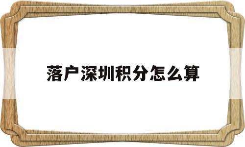 落户深圳积分怎么算(深圳积分入户积分怎么算) 深圳学历入户