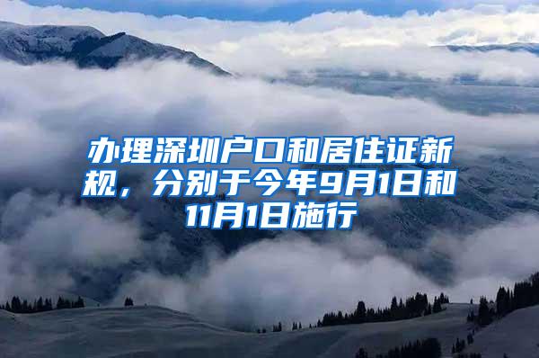 办理深圳户口和居住证新规，分别于今年9月1日和11月1日施行