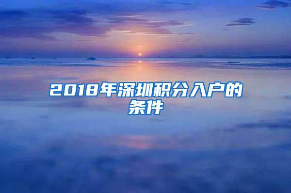 2018年深圳积分入户的条件