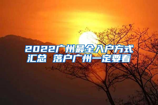 2022广州最全入户方式汇总 落户广州一定要看