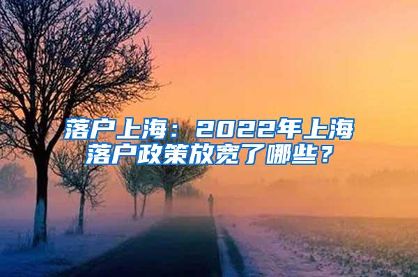 落户上海：2022年上海落户政策放宽了哪些？