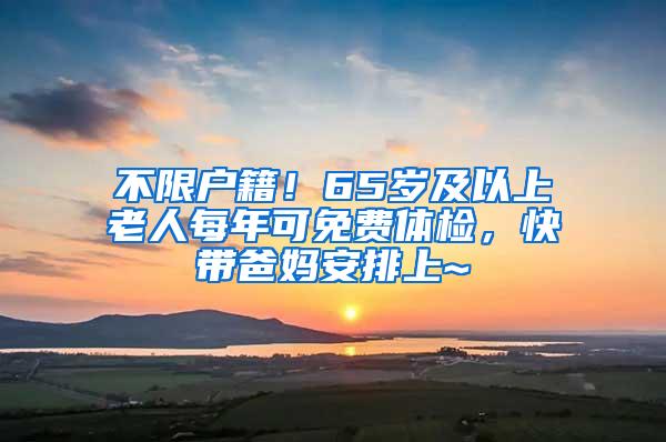 不限户籍！65岁及以上老人每年可免费体检，快带爸妈安排上~