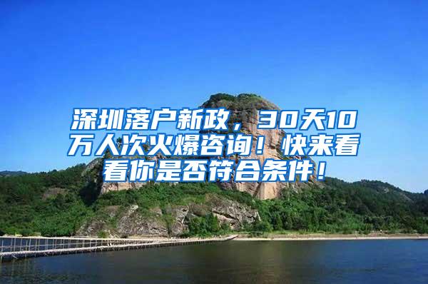 深圳落户新政，30天10万人次火爆咨询！快来看看你是否符合条件！