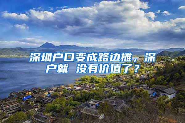 深圳户口变成路边摊，深户就 没有价值了？