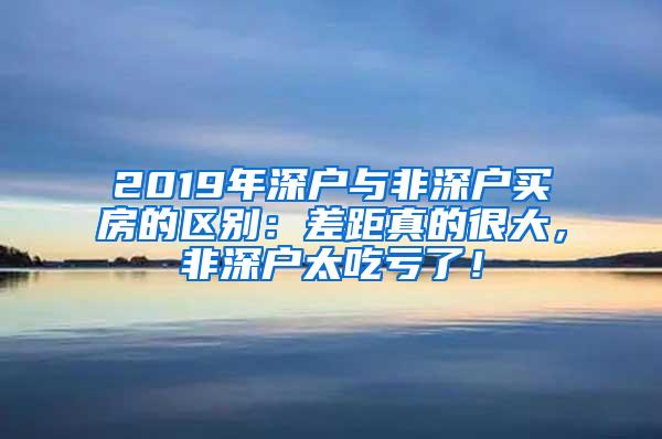 2019年深户与非深户买房的区别：差距真的很大，非深户太吃亏了！