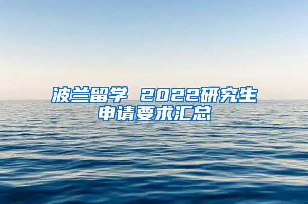 波兰留学 2022研究生申请要求汇总