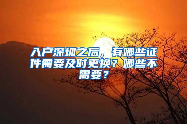 入户深圳之后，有哪些证件需要及时更换？哪些不需要？