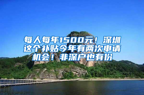 每人每年1500元！深圳这个补贴今年有两次申请机会！非深户也有份