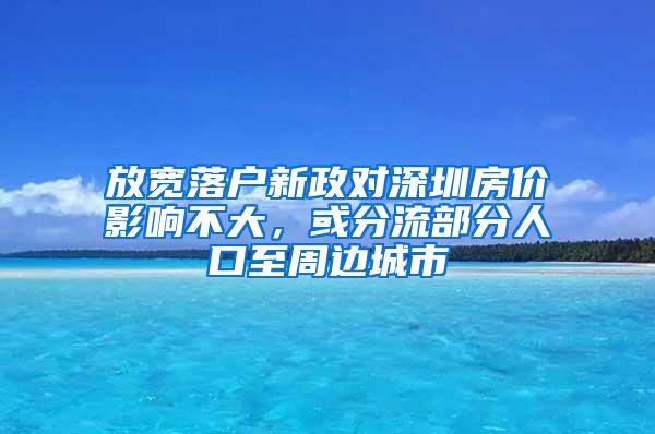 放宽落户新政对深圳房价影响不大，或分流部分人口至周边城市