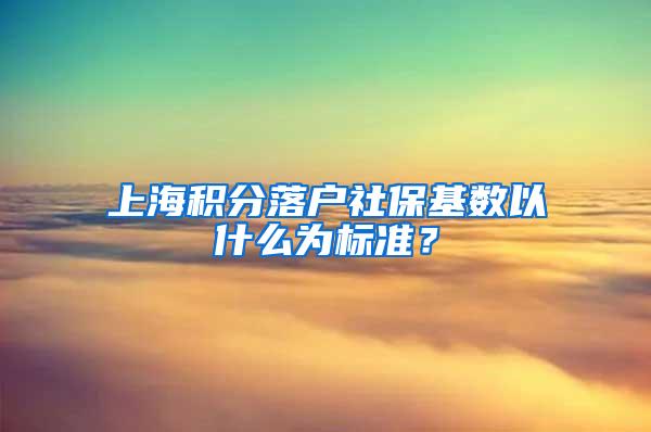 上海积分落户社保基数以什么为标准？