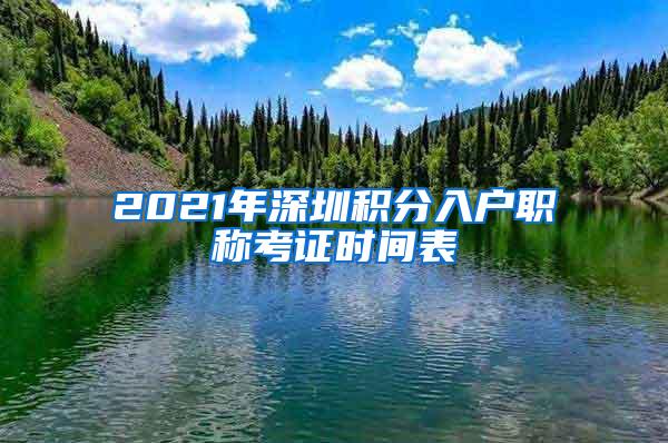 2021年深圳积分入户职称考证时间表