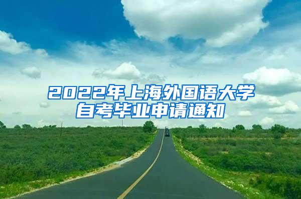 2022年上海外国语大学自考毕业申请通知