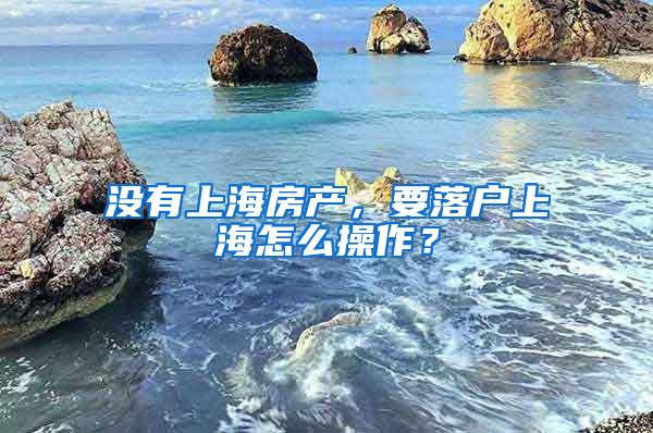 没有上海房产，要落户上海怎么操作？