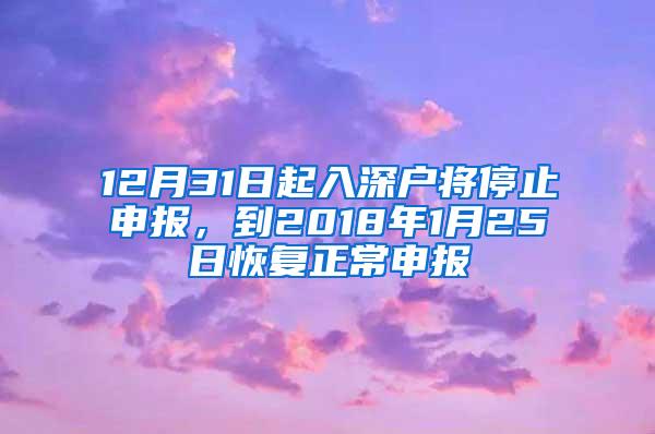 12月31日起入深户将停止申报，到2018年1月25日恢复正常申报