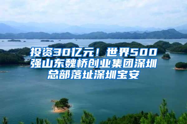 投资30亿元！世界500强山东魏桥创业集团深圳总部落址深圳宝安